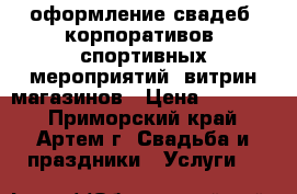 оформление свадеб, корпоративов, спортивных мероприятий, витрин магазинов › Цена ­ 10 000 - Приморский край, Артем г. Свадьба и праздники » Услуги   